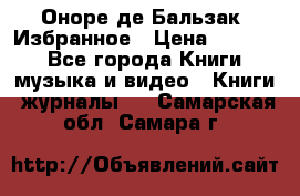 Оноре де Бальзак. Избранное › Цена ­ 4 500 - Все города Книги, музыка и видео » Книги, журналы   . Самарская обл.,Самара г.